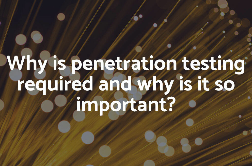 Why is penetration testing required and why is it so important?